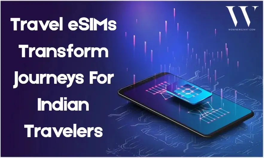 Digital SIM Revolution: How Travel eSIMs Are Making International Journeys Seamless For Indians