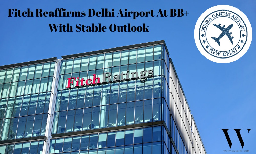 Delhi International Airport Retains BB+ Credit Standing As Fitch Highlights Operational Resilience