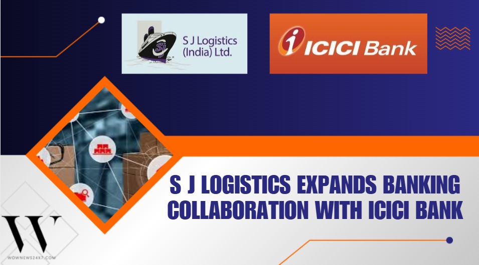 S J Logistics Deepens Strategic Banking Alliance With ICICI Bank To Power Growth In India’s Logistics Sector