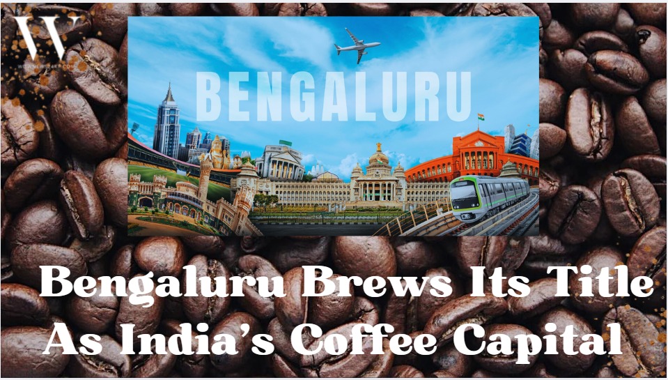 Bengaluru Brews Its Legacy As India’s Coffee Capital, Powered By Coorg’s Beans